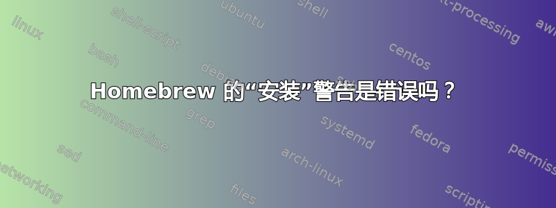 Homebrew 的“安装”警告是错误吗？