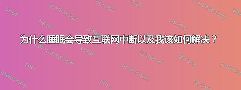 为什么睡眠会导致互联网中断以及我该如何解决？