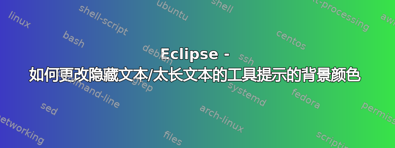 Eclipse - 如何更改隐藏文本/太长文本的工具提示的背景颜色