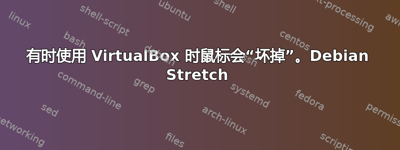 有时使用 VirtualBox 时鼠标会“坏掉”。Debian Stretch