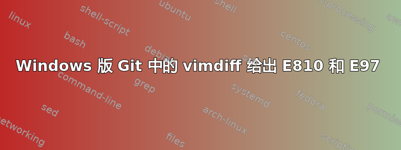 Windows 版 Git 中的 vimdiff 给出 E810 和 E97