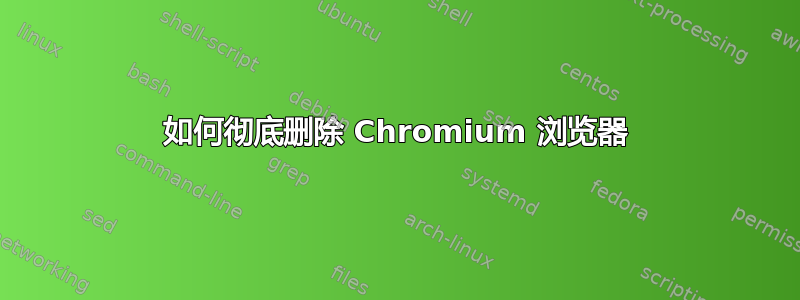 如何彻底删除 Chromium 浏览器