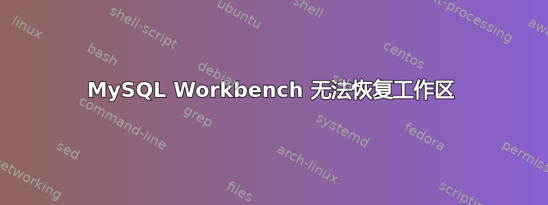 MySQL Workbench 无法恢复工作区