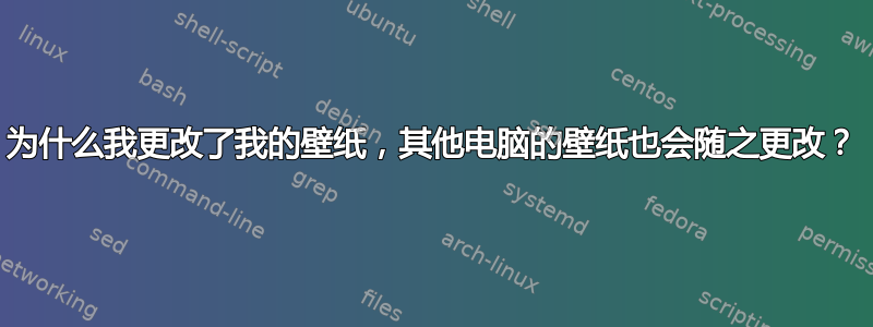 为什么我更改了我的壁纸，其他电脑的壁纸也会随之更改？