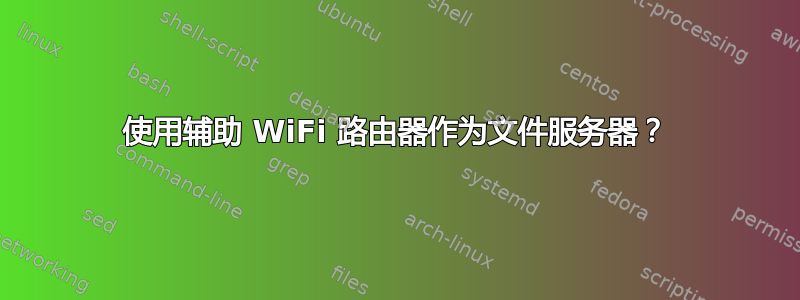 使用辅助 WiFi 路由器作为文件服务器？