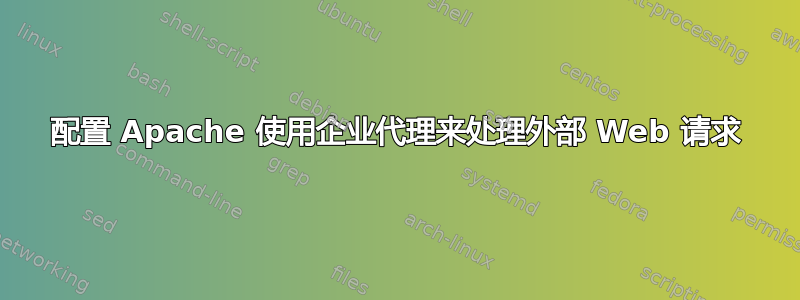 配置 Apache 使用企业代理来处理外部 Web 请求