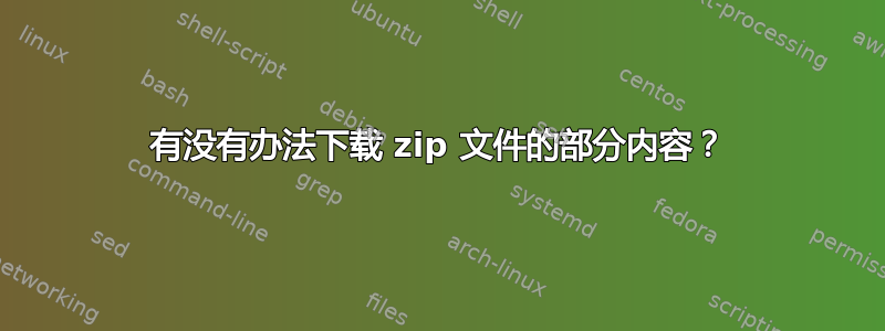 有没有办法下载 zip 文件的部分内容？