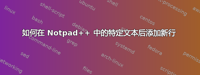 如何在 Notpad++ 中的特定文本后添加新行