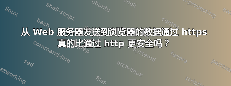 从 Web 服务器发送到浏览器的数据通过 https 真的比通过 http 更安全吗？