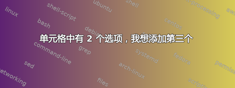 单元格中有 2 个选项，我想添加第三个