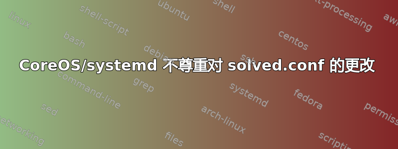 CoreOS/systemd 不尊重对 solved.conf 的更改