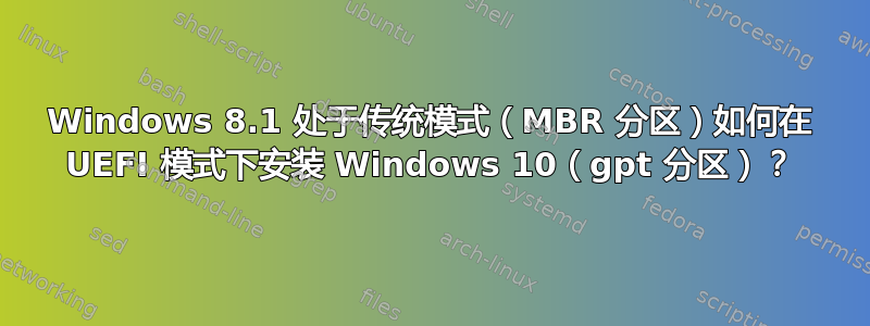 Windows 8.1 处于传统模式（MBR 分区）如何在 UEFI 模式下安装 Windows 10（gpt 分区）？