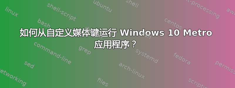 如何从自定义媒体键运行 Windows 10 Metro 应用程序？