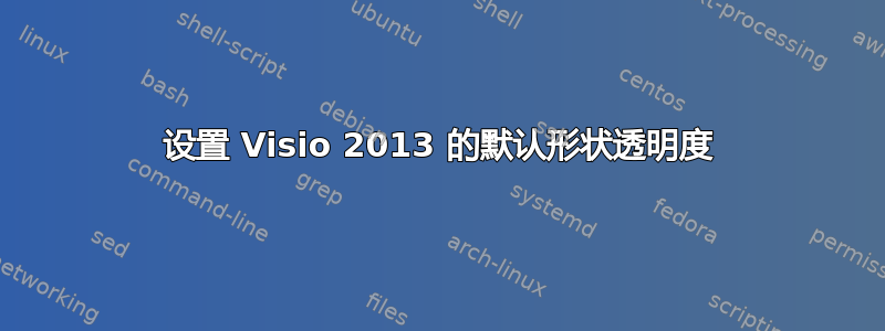 设置 Visio 2013 的默认形状透明度