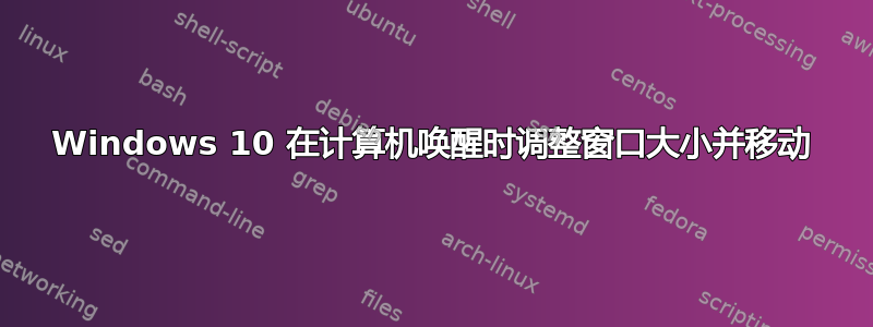 Windows 10 在计算机唤醒时调整窗口大小并移动