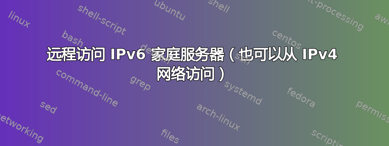 远程访问 IPv6 家庭服务器（也可以从 IPv4 网络访问）