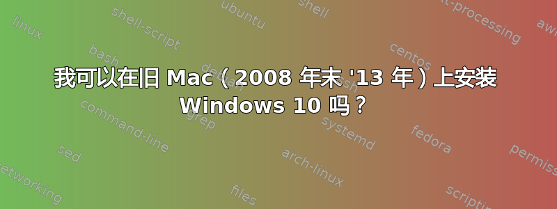 我可以在旧 Mac（2008 年末 '13 年）上安装 Windows 10 吗？