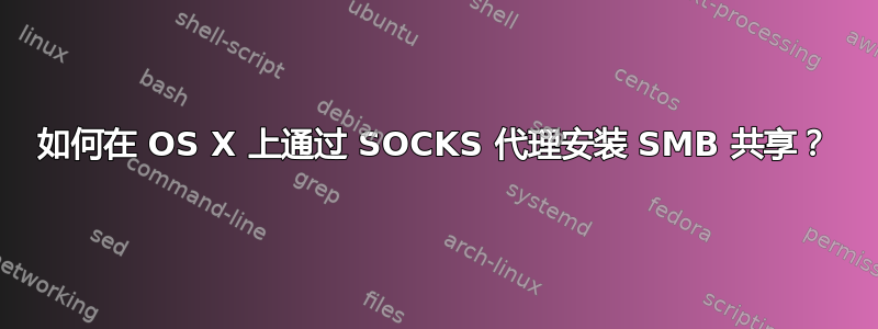 如何在 OS X 上通过 SOCKS 代理安装 SMB 共享？