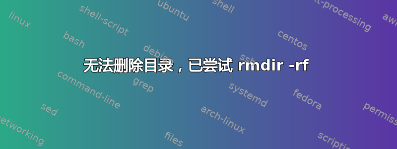 无法删除目录，已尝试 rmdir -rf