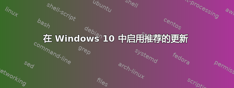 在 Windows 10 中启用推荐的更新