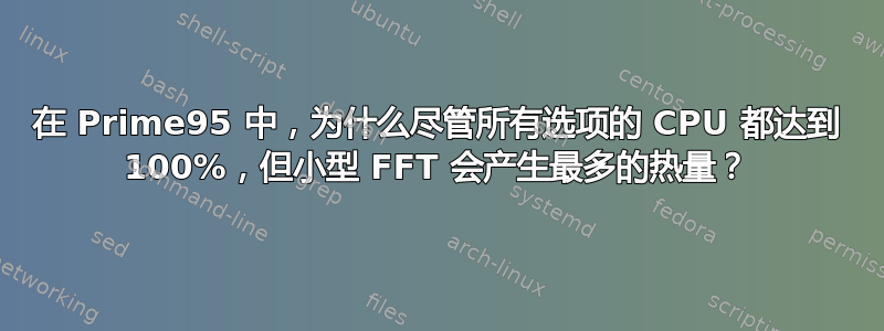 在 Prime95 中，为什么尽管所有选项的 CPU 都达到 100%，但小型 FFT 会产生最多的热量？