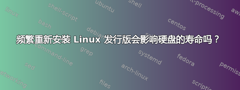 频繁重新安装 Linux 发行版会影响硬盘的寿命吗？