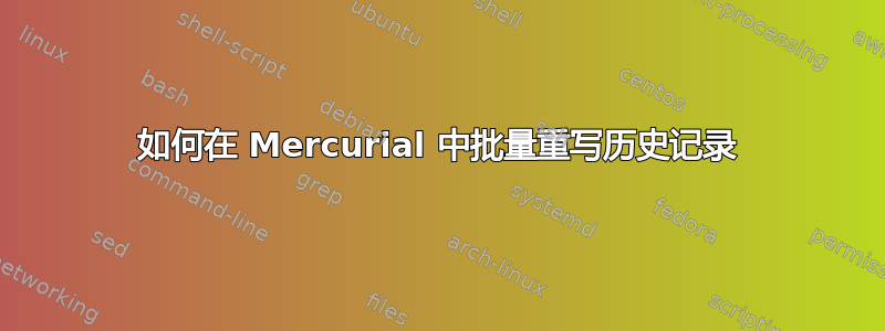 如何在 Mercurial 中批量重写历史记录