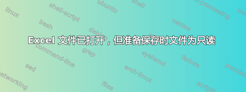 Excel 文件已打开，但准备保存时文件为只读