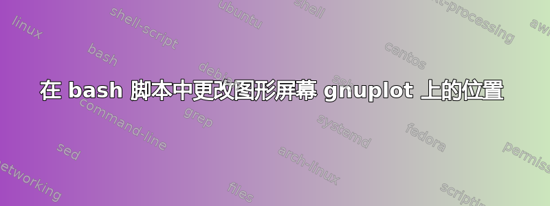 在 bash 脚本中更改图形屏幕 gnuplot 上的位置