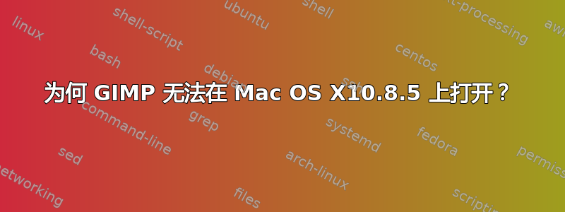 为何 GIMP 无法在 Mac OS X10.8.5 上打开？