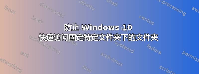 防止 Windows 10 快速访问固定特定文件夹下的文件夹