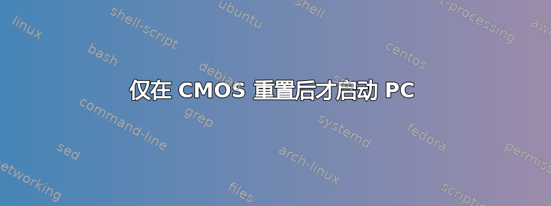 仅在 CMOS 重置后才启动 PC