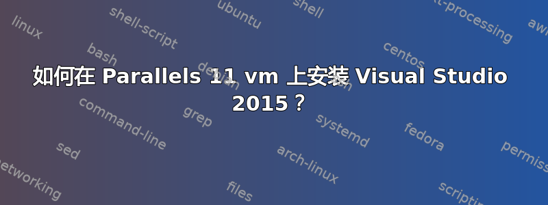 如何在 Parallels 11 vm 上安装 Visual Studio 2015？