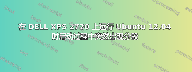 在 DELL XPS 2720 上运行 Ubuntu 12.04 时启动过程中突然出现分段