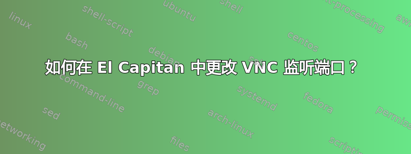 如何在 El Capitan 中更改 VNC 监听端口？