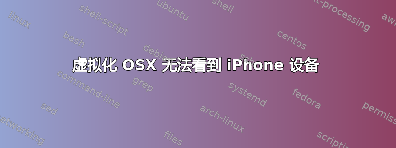 虚拟化 OSX 无法看到 iPhone 设备