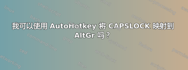 我可以使用 AutoHotkey 将 CAPSLOCK 映射到 AltGr 吗？