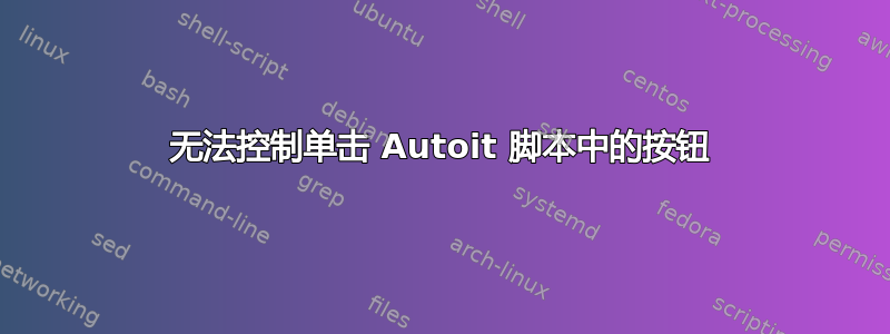 无法控制单击 Autoit 脚本中的按钮