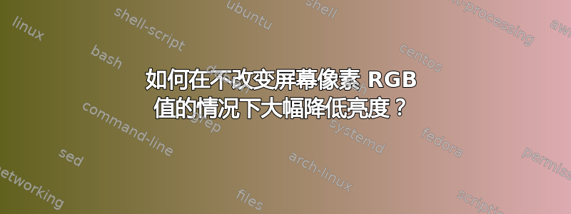 如何在不改变屏幕像素 RGB 值的情况下大幅降低亮度？