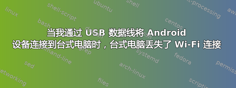 当我通过 USB 数据线将 Android 设备连接到台式电脑时，台式电脑丢失了 Wi-Fi 连接