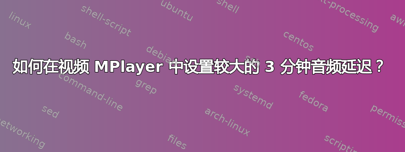 如何在视频 MPlayer 中设置较大的 3 分钟音频延迟？