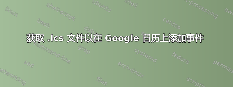 获取 .ics 文件以在 Google 日历上添加事件