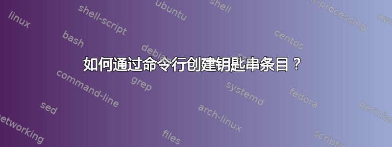 如何通过命令行创建钥匙串条目？