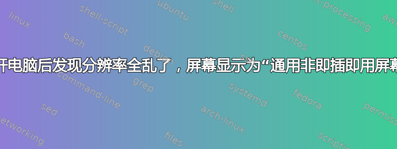 打开电脑后发现分辨率全乱了，屏幕显示为“通用非即插即用屏幕”