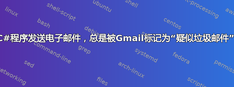 C#程序发送电子邮件，总是被Gmail标记为“疑似垃圾邮件”