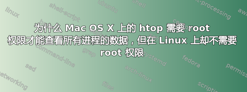 为什么 Mac OS X 上的 htop 需要 root 权限才能查看所有进程的数据，但在 Linux 上却不需要 root 权限