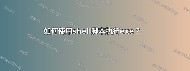 如何使用shell脚本执行exe？ 