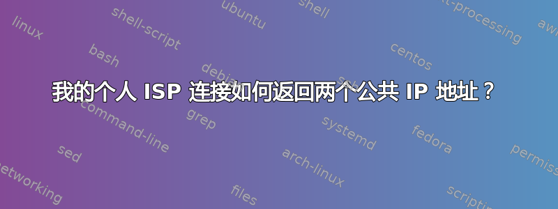 我的个人 ISP 连接如何返回两个公共 IP 地址？