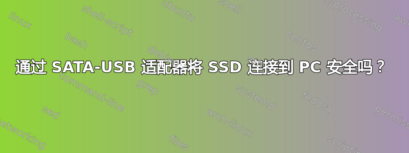 通过 SATA-USB 适配器将 SSD 连接到 PC 安全吗？