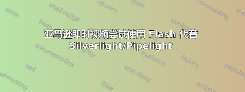 亚马逊即时视频尝试使用 Flash 代替 Silverlight/Pipelight